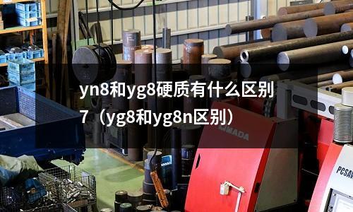 yn8和yg8硬質(zhì)有什么區(qū)別7（yg8和yg8n區(qū)別）