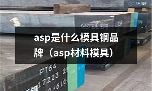 asp是什么模具鋼品牌（asp材料模具）