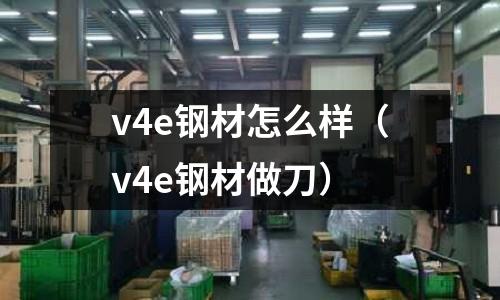 v4e鋼材怎么樣（v4e鋼材做刀）