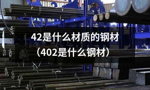 42是什么材質(zhì)的鋼材（402是什么鋼材）