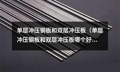 單層沖壓鋼板和雙層沖壓板（單層沖壓鋼板和雙層沖壓板哪個(gè)好）