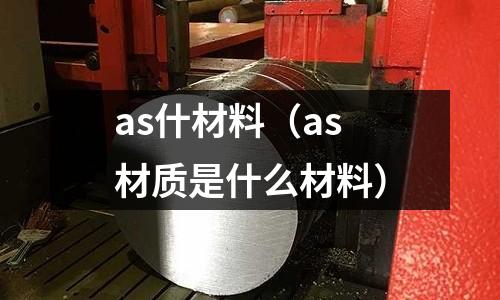 as什材料（as材質是什么材料）