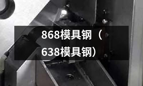 868模具鋼(638模具鋼)