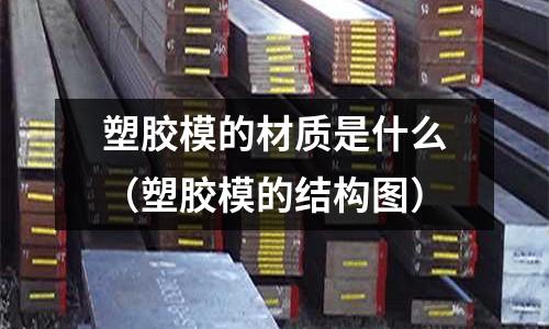 塑膠模的材質是什么(塑膠模的結構圖)