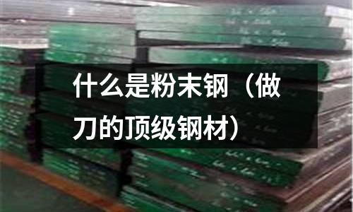 什么是粉末鋼（做刀的頂級鋼材）