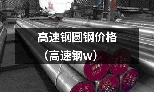 高速鋼圓鋼價格（高速鋼w）