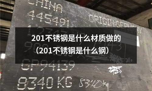 201不銹鋼是什么材質做的(201不銹鋼是什么鋼)