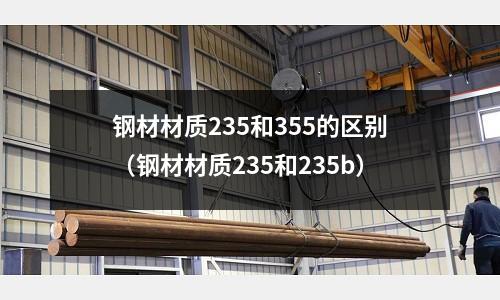 鋼材材質235和355的區別（鋼材材質235和235b）