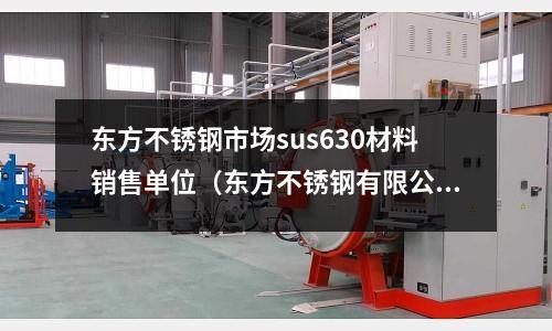 東方不銹鋼市場(chǎng)sus630材料銷售單位（東方不銹鋼有限公司）