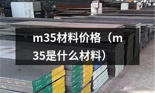 m35材料價格（m35是什么材料）