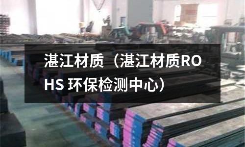 湛江材質(湛江材質ROHS 環保檢測中心)