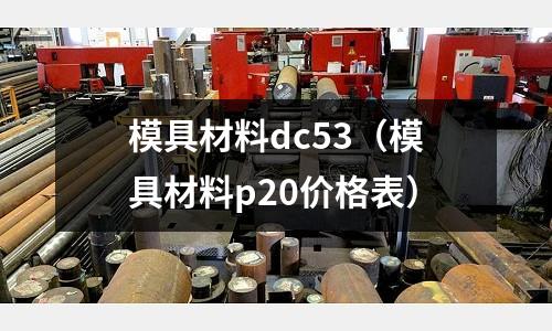 模具材料dc53(模具材料p20價格表)