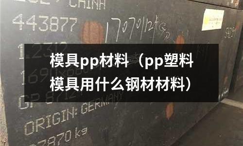模具pp材料(pp塑料模具用什么鋼材材料)