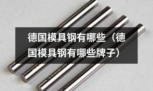 德國模具鋼有哪些(德國模具鋼有哪些牌子)