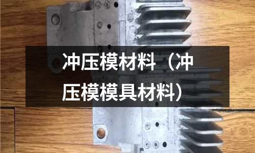 沖壓模材料(沖壓模模具材料)