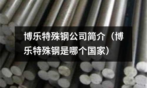 博樂特殊鋼公司簡(jiǎn)介（博樂特殊鋼是哪個(gè)國(guó)家）