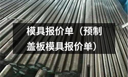 模具報價單（預(yù)制蓋板模具報價單）