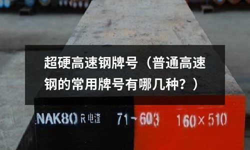 超硬高速鋼牌號(普通高速鋼的常用牌號有哪幾種?)