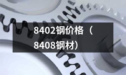 8402鋼價格（8408鋼材）