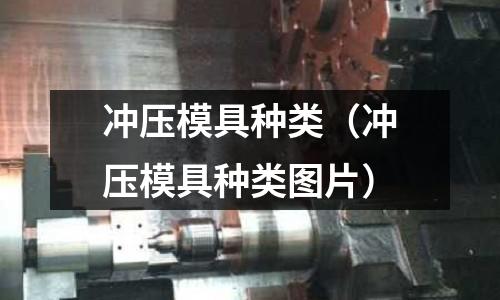 沖壓模具種類(沖壓模具種類圖片)