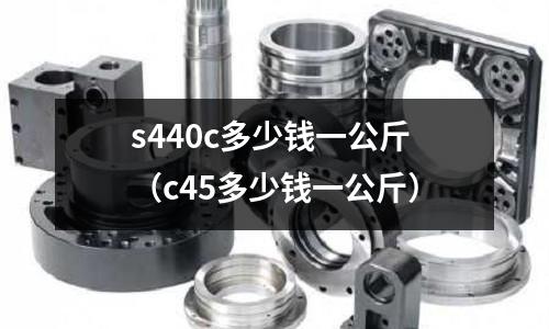 s440c多少錢一公斤（c45多少錢一公斤）