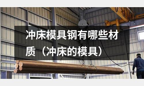 沖床模具鋼有哪些材質（沖床的模具）