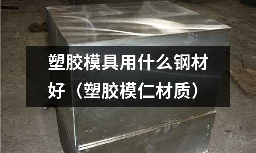 塑膠模具用什么鋼材好(塑膠模仁材質)