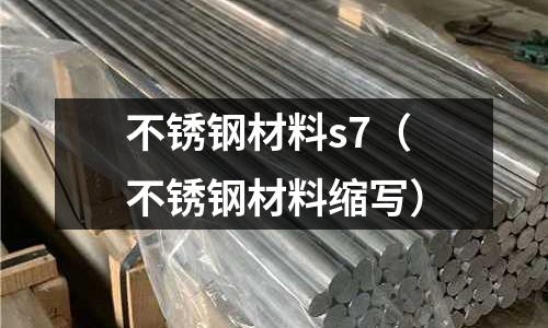 不銹鋼材料s7(不銹鋼材料縮寫)