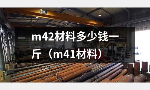 m42材料多少錢一斤（m41材料）