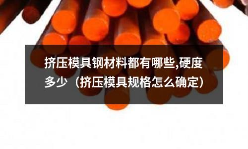 擠壓模具鋼材料都有哪些,硬度多少（擠壓模具規(guī)格怎么確定）