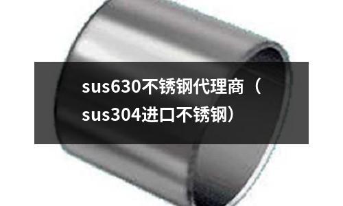 sus630不銹鋼代理商(sus304進口不銹鋼)