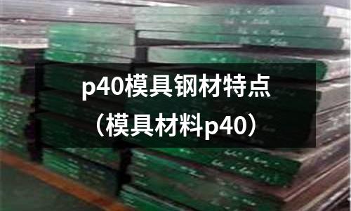p40模具鋼材特點(模具材料p40)