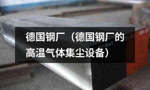德國鋼廠(德國鋼廠的高溫氣體集塵設備)