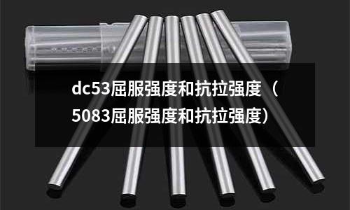 dc53屈服強度和抗拉強度（5083屈服強度和抗拉強度）