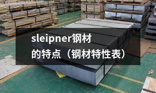 sleipner鋼材的特點(diǎn)（鋼材特性表）