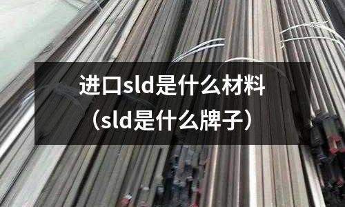 進口sld是什么材料（sld是什么牌子）