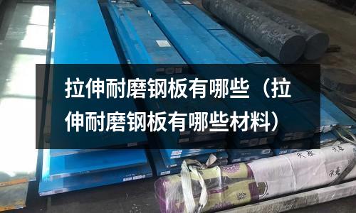 拉伸耐磨鋼板有哪些（拉伸耐磨鋼板有哪些材料）