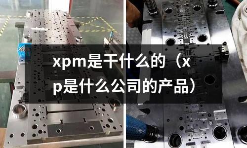 xpm是干什么的(xp是什么公司的產品)