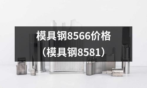 模具鋼8566價格（模具鋼8581）