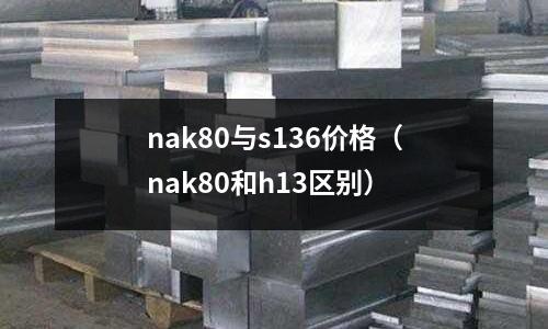 nak80與s136價格(nak80和h13區別)