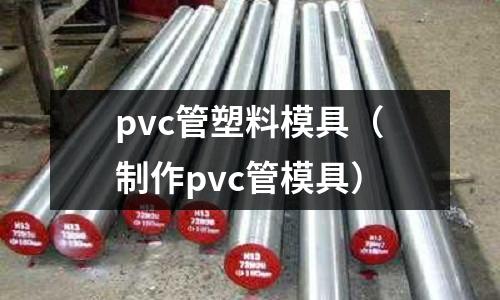 pvc管塑料模具(制作pvc管模具)