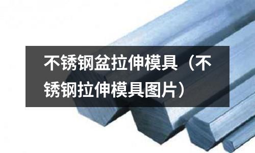 不銹鋼盆拉伸模具(不銹鋼拉伸模具圖片)