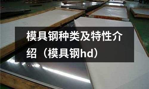 模具鋼種類及特性介紹(模具鋼hd)