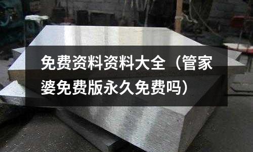 免費資料資料大全(管家婆免費版永久免費嗎)