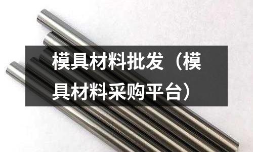 模具材料批發(模具材料采購平臺)