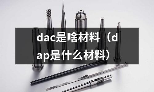 dac是啥材料(dap是什么材料)