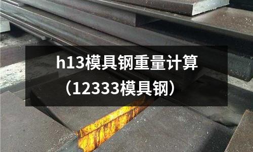 h13模具鋼重量計算（12333模具鋼）