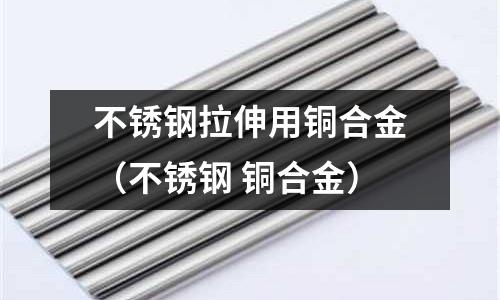 不銹鋼拉伸用銅合金（不銹鋼 銅合金）