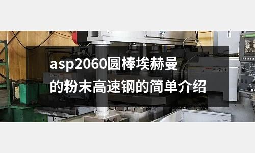 asp2060圓棒埃赫曼的粉末高速鋼的簡單介紹