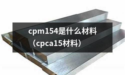 cpm154是什么材料（cpca15材料）